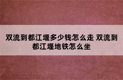 双流到都江堰多少钱怎么走 双流到都江堰地铁怎么坐